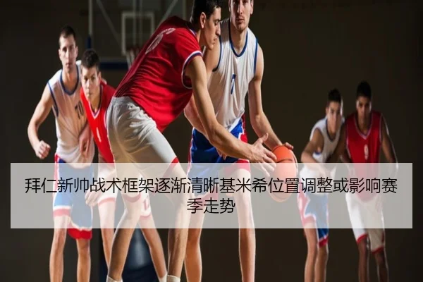 拜仁新帅战术框架逐渐清晰基米希位置调整或影响赛季走势